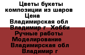 Цветы,букеты,композиции из шаров › Цена ­ 500 - Владимирская обл., Владимир г. Хобби. Ручные работы » Моделирование   . Владимирская обл.,Владимир г.